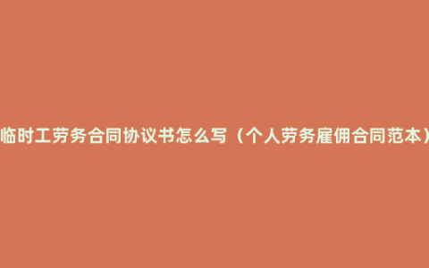 临时工劳务合同协议书怎么写（个人劳务雇佣合同范本）