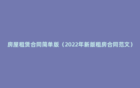 房屋租赁合同简单版（2022年新版租房合同范文）