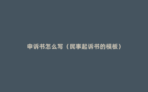 申诉书怎么写（民事起诉书的模板）