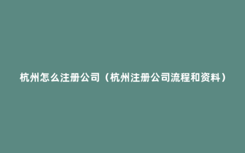 杭州怎么注册公司（杭州注册公司流程和资料）