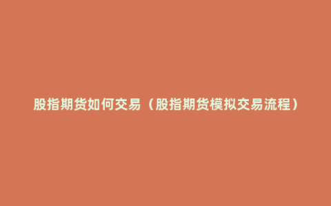 股指期货如何交易（股指期货模拟交易流程）