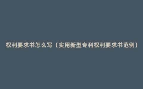 权利要求书怎么写（实用新型专利权利要求书范例）