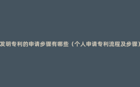 发明专利的申请步骤有哪些（个人申请专利流程及步骤）
