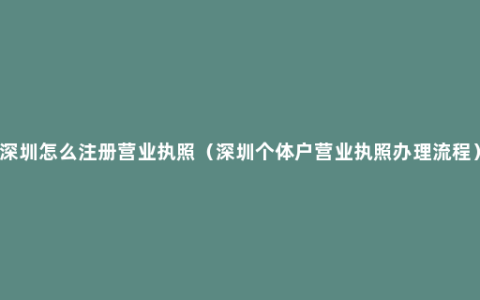 深圳怎么注册营业执照（深圳个体户营业执照办理流程）