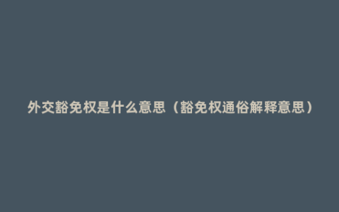 外交豁免权是什么意思（豁免权通俗解释意思）