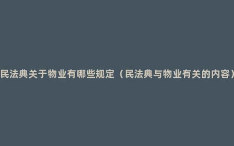 民法典关于物业有哪些规定（民法典与物业有关的内容）
