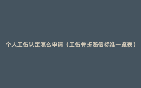 个人工伤认定怎么申请（工伤骨折赔偿标准一览表）