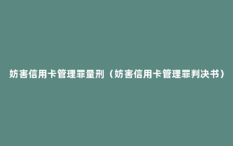 妨害信用卡管理罪量刑（妨害信用卡管理罪判决书）