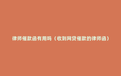 律师催款函有用吗（收到网贷催款的律师函）