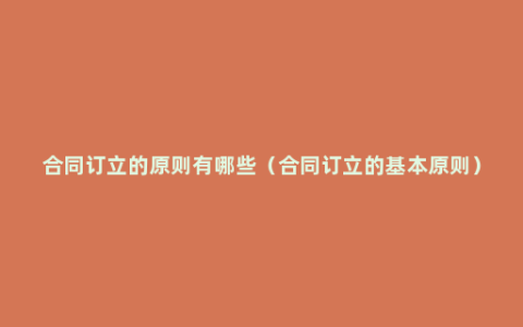 合同订立的原则有哪些（合同订立的基本原则）