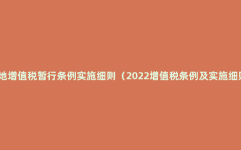 土地增值税暂行条例实施细则（2022增值税条例及实施细则）