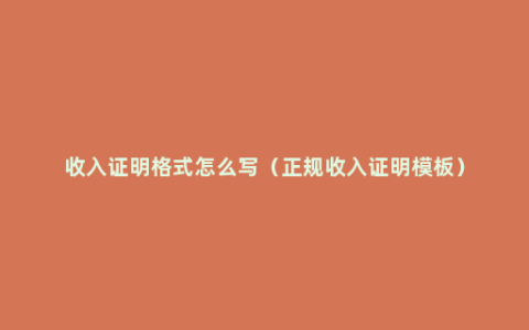 收入证明格式怎么写（正规收入证明模板）