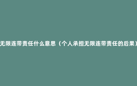 无限连带责任什么意思（个人承担无限连带责任的后果）