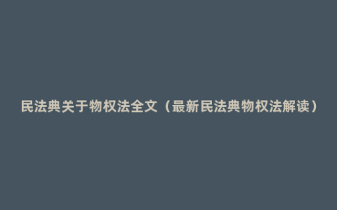 民法典关于物权法全文（最新民法典物权法解读）
