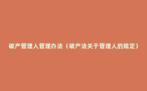 破产管理人管理办法（破产法关于管理人的规定）