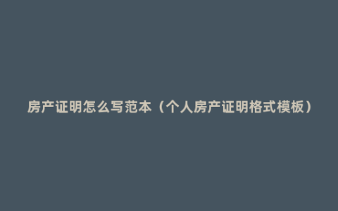 房产证明怎么写范本（个人房产证明格式模板）