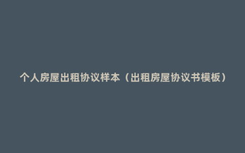 个人房屋出租协议样本（出租房屋协议书模板）