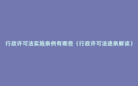 行政许可法实施条例有哪些（行政许可法逐条解读）