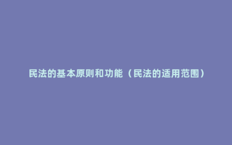 民法的基本原则和功能（民法的适用范围）