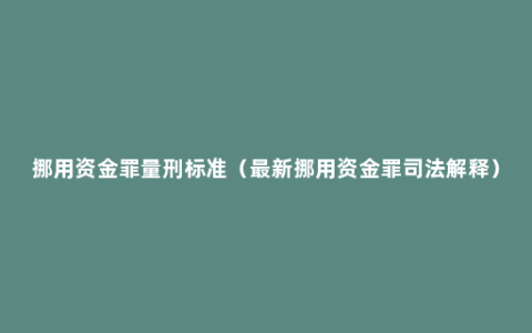 挪用资金罪量刑标准（最新挪用资金罪司法解释）