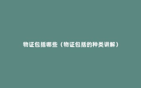 物证包括哪些（物证包括的种类讲解）