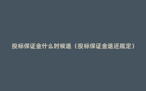 投标保证金什么时候退（投标保证金退还规定）