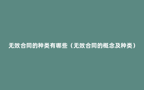 无效合同的种类有哪些（无效合同的概念及种类）