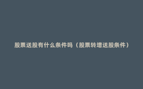 股票送股有什么条件吗（股票转增送股条件）
