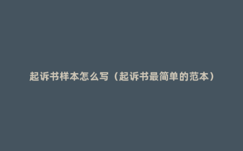 起诉书样本怎么写（起诉书最简单的范本）