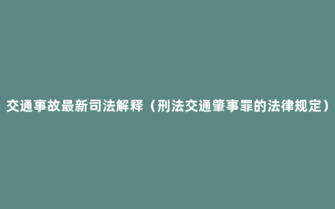 交通事故最新司法解释（刑法交通肇事罪的法律规定）