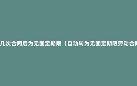 签几次合同后为无固定期限（自动转为无固定期限劳动合同）