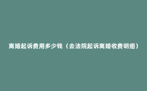 离婚起诉费用多少钱（去法院起诉离婚收费明细）