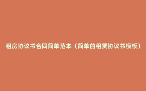租房协议书合同简单范本（简单的租赁协议书模板）