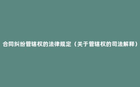 合同纠纷管辖权的法律规定（关于管辖权的司法解释）