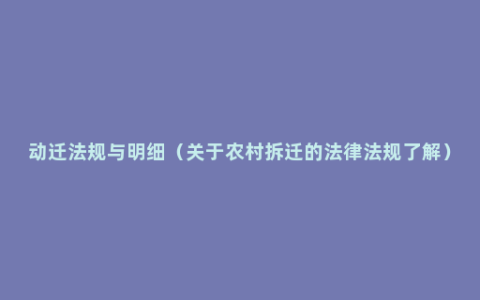 动迁法规与明细（关于农村拆迁的法律法规了解）
