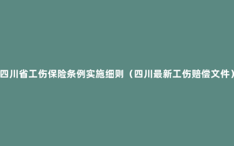 四川省工伤保险条例实施细则（四川最新工伤赔偿文件）