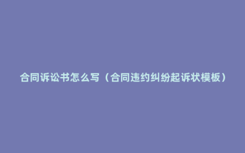 合同诉讼书怎么写（合同违约纠纷起诉状模板）