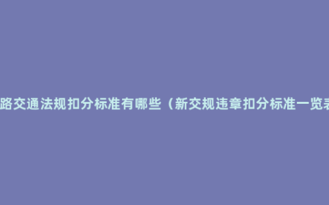 道路交通法规扣分标准有哪些（新交规违章扣分标准一览表）