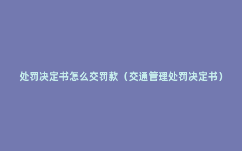 处罚决定书怎么交罚款（交通管理处罚决定书）