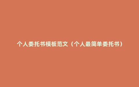 个人委托书模板范文（个人最简单委托书）