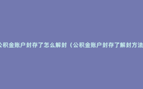 公积金账户封存了怎么解封（公积金账户封存了解封方法）
