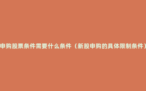 申购股票条件需要什么条件（新股申购的具体限制条件）