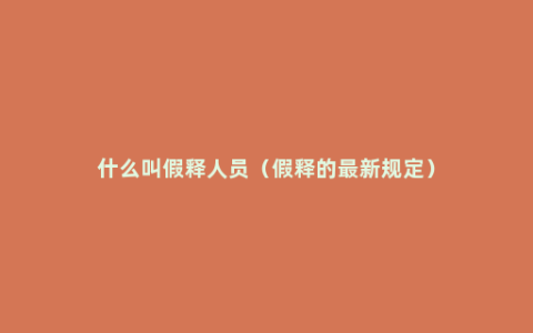 什么叫假释人员（假释的最新规定）