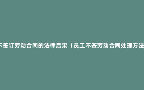 不签订劳动合同的法律后果（员工不签劳动合同处理方法）