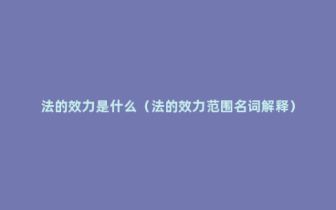 法的效力是什么（法的效力范围名词解释）