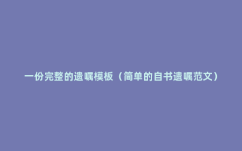 一份完整的遗嘱模板（简单的自书遗嘱范文）
