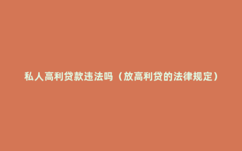 私人高利贷款违法吗（放高利贷的法律规定）