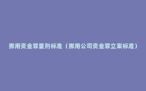 挪用资金罪量刑标准（挪用公司资金罪立案标准）