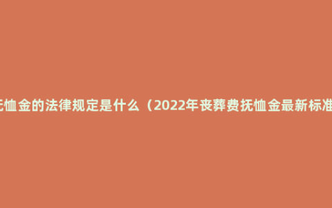 抚恤金的法律规定是什么（2022年丧葬费抚恤金最新标准）