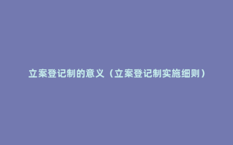 立案登记制的意义（立案登记制实施细则）